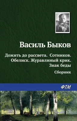 Дожить до рассвета; Сотников; Обелиск; Журавлиный крик; Знак беды (сборник) — обложка книги