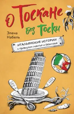 О Тоскане без тоски. Итальянские истории с привкусом счастья и базилика — обложка книги