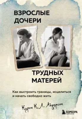 Взрослые дочери трудных матерей. Как выстроить границы, исцелиться и начать свободно жить — обложка книги