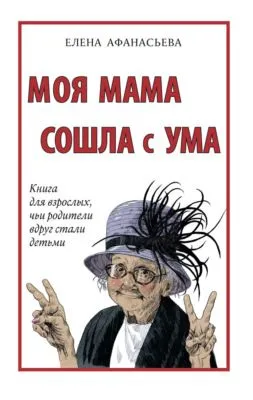 Моя мама сошла с ума. Книга для взрослых, чьи родители вдруг стали детьми — обложка книги