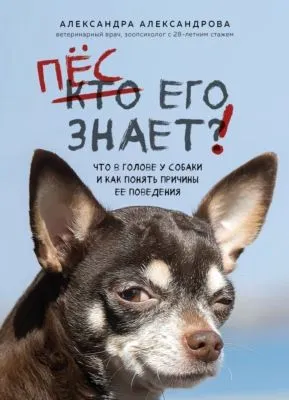 Пес его знает! Что в голове у собаки и как понять причины ее поведения — обложка книги