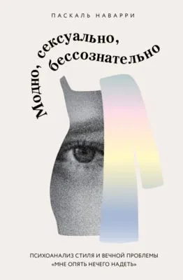 Модно, сексуально, бессознательно. Психоанализ стиля и вечной проблемы «мне опять нечего надеть» — обложка книги