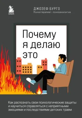 Почему я делаю это. Как распознать свои психологические защиты и научиться справляться с неприятными эмоциями и последствиями детских травм — обложка книги
