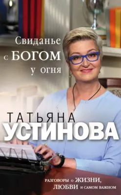 Свиданье с Богом у огня. Разговоры о жизни, любви и самом важном — обложка книги