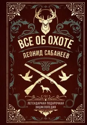 Все об охоте. Легендарная подарочная энциклопедия Сабанеева — обложка книги