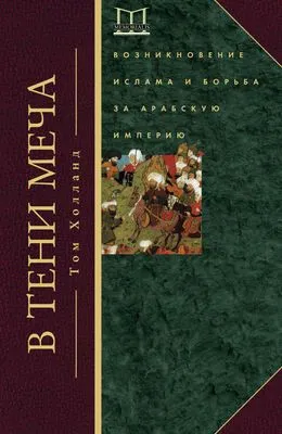 В тени меча. Возникновение ислама и борьба за Арабскую империю — обложка книги