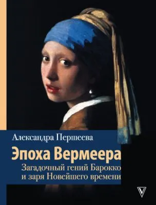 Эпоха Вермеера. Загадочный гений Барокко и заря Новейшего времени — обложка книги