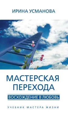 Мастерская перехода. Восхождение в Любовь. Учебник Мастера Жизни — обложка книги