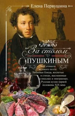 За столом с Пушкиным. Чем угощали великого поэта. Любимые блюда, воспетые в стихах, высмеянные в письмах и эпиграммах. Русская кухня первой половины XIX века — обложка книги