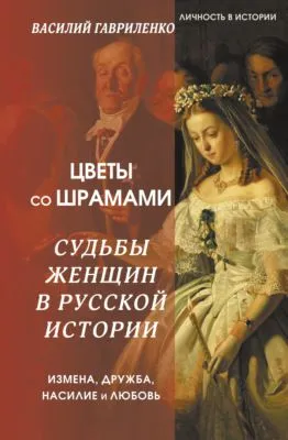 Цветы со шрамами. Судьбы женщин в русской истории. Измена, дружба, насилие и любовь — обложка книги