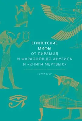 Египетские мифы. От пирамид и фараонов до Анубиса и «Книги мертвых» — обложка книги