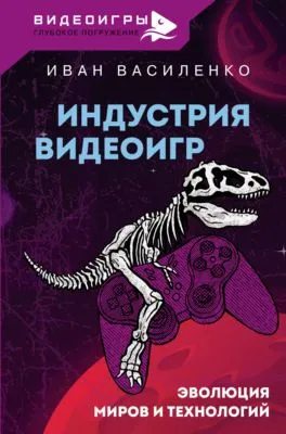Индустрия видеоигр. Эволюция миров и технологий — обложка книги