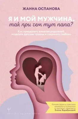 Я и мой мужчина. Так при чем тут папа? Как преодолеть влияние родителей, исцелить детские травмы и сохранить любовь — обложка книги