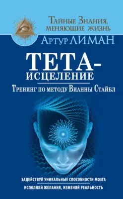 Тета-исцеление. Тренинг по методу Вианны Стайбл. Задействуй уникальные способности мозга. Исполняй желания, изменяй реальность — обложка книги