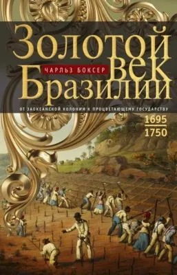 Золотой век Бразилии. От заокеанской колонии к процветающему государству. 1695—1750 — обложка книги