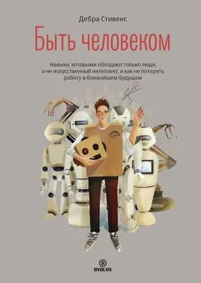 Быть человеком. Навыки, которыми обладают только люди, а не искуcственный интеллект, и как не потерять работу в ближайшем будущем — обложка книги