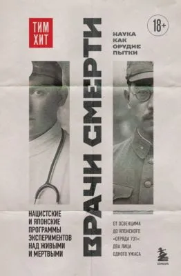 Врачи смерти. Нацистские и японские программы экспериментов над живыми и мертвыми — обложка книги