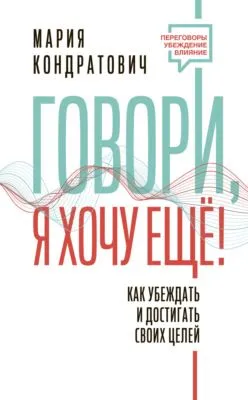 Говори, я хочу еще! Как убеждать и достигать своих целей — обложка книги