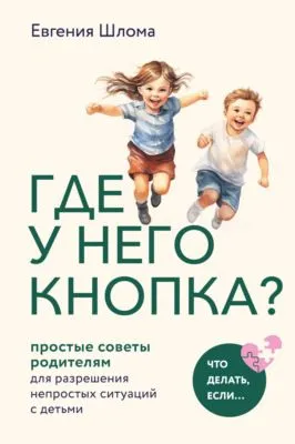 Где у него кнопка? Простые советы родителям для разрешения непростых ситуаций с детьми — обложка книги