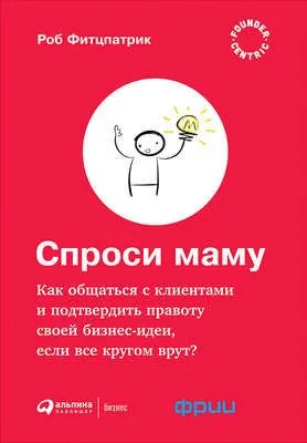 Спроси маму: Как общаться с клиентами и подтвердить правоту своей бизнес-идеи, если все кругом врут? — обложка книги