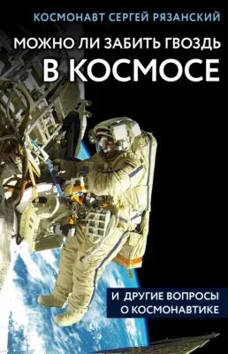 Можно ли забить гвоздь в космосе и другие вопросы о космонавтике — обложка книги