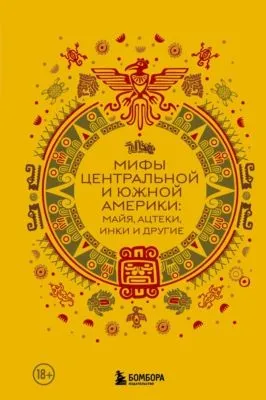 Мифы Центральной и Южной Америки: майя, ацтеки, инки и другие — обложка книги