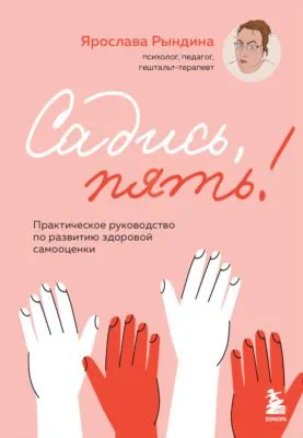 Садись, пять! Практическое руководство по развитию здоровой самооценки — обложка книги