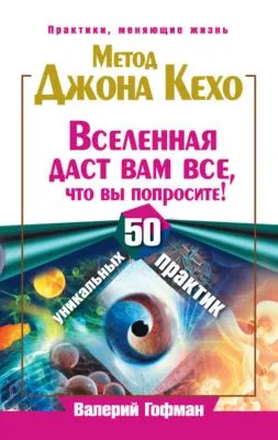 Метод Джона Кехо. Вселенная даст вам все, что вы попросите! 50 уникальных практик — обложка книги