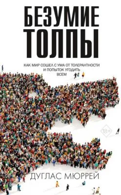 Безумие толпы. Как мир сошел с ума от толерантности и попыток угодить всем — обложка книги