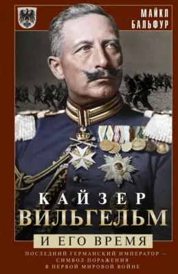 Кайзер Вильгельм и его время. Последний германский император – символ поражения в Первой мировой войне — обложка книги