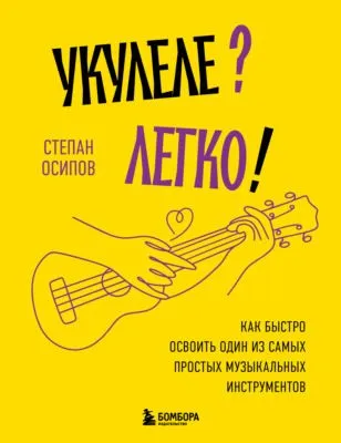 Укулеле? Легко! Как быстро освоить один из самых простых музыкальных инструментов — обложка книги