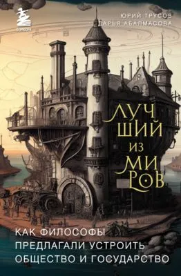 Лучший из миров: как философы предлагали устроить общество и государство — обложка книги