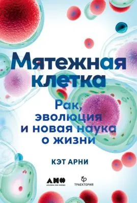 Мятежная клетка. Рак, эволюция и новая наука о жизни — обложка книги