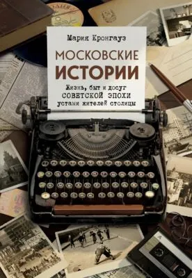 Московские истории. Жизнь, быт и досуг советской эпохи устами жителей столицы — обложка книги