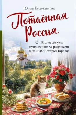 Потаённая Россия. От блинов до ухи: путешествие за рецептами и тайнами старых городов — обложка книги