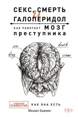 Секс, смерть и галоперидол. Как работает мозг преступника. Судебная психиатрия как она есть — обложка книги