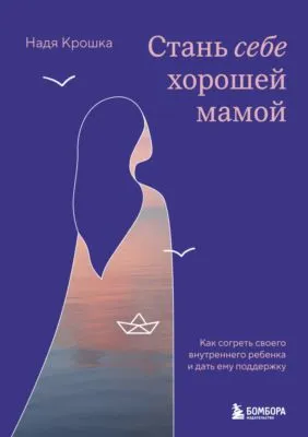 Стань себе хорошей мамой. Как согреть своего внутреннего ребенка и дать ему поддержку — обложка книги