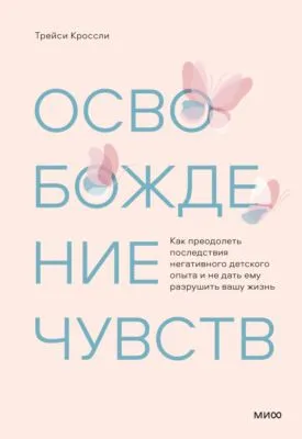 Освобождение чувств. Как преодолеть последствия негативного детского опыта и не дать ему разрушить вашу жизнь — обложка книги