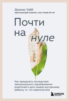 Почти на нуле. Как преодолеть последствия эмоционального пренебрежения родителей и дать своему внутреннему ребенку то, что недополучили — обложка книги