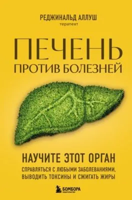 Печень против болезней. Научите этот орган справляться с любыми заболеваниями, выводить токсины и сжигать жиры — обложка книги