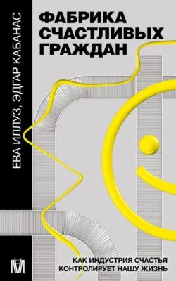 Фабрика счастливых граждан. Как индустрия счастья контролирует нашу жизнь — обложка книги