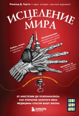 Исцеление мира. От анестезии до психоанализа: как открытия золотого века медицины спасли вашу жизнь — обложка книги