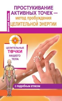Простукивание активных точек – метод пробуждения целительной энергии. С подробным атласом — обложка книги