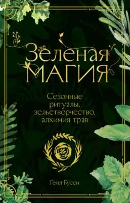 Зеленая магия. Сезонные ритуалы, зельетворчество, алхимия трав — обложка книги