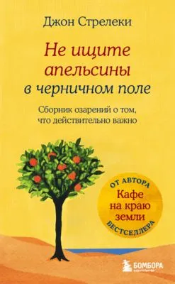 Не ищите апельсины в черничном поле. Сборник озарений о том, что действительно важно — обложка книги