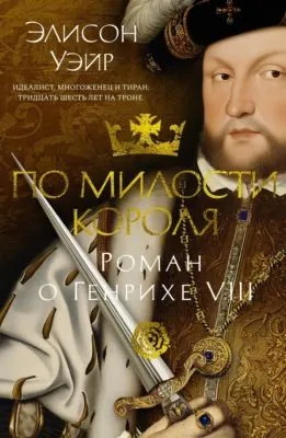 По милости короля. Роман о Генрихе VIII — обложка книги