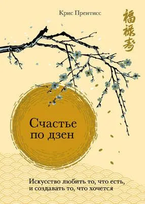 Счастье по дзен. Искусство любить то, что есть, и создавать то, что хочется — обложка книги