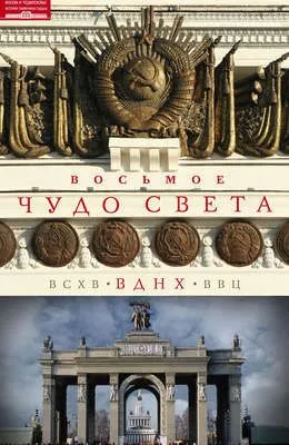 Восьмое чудо света. ВСХВ–ВДНХ–ВВЦ — обложка книги