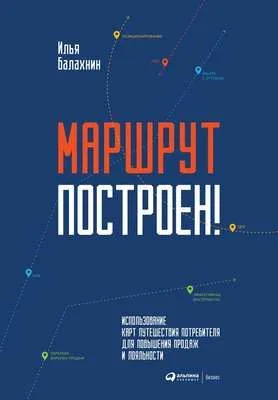 Маршрут построен! Применение карт путешествия потребителя для повышения продаж и лояльности — обложка книги