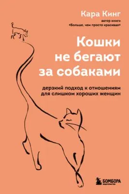Кошки не бегают за собаками. Дерзкий подход к отношениям для слишком хороших женщин — обложка книги
